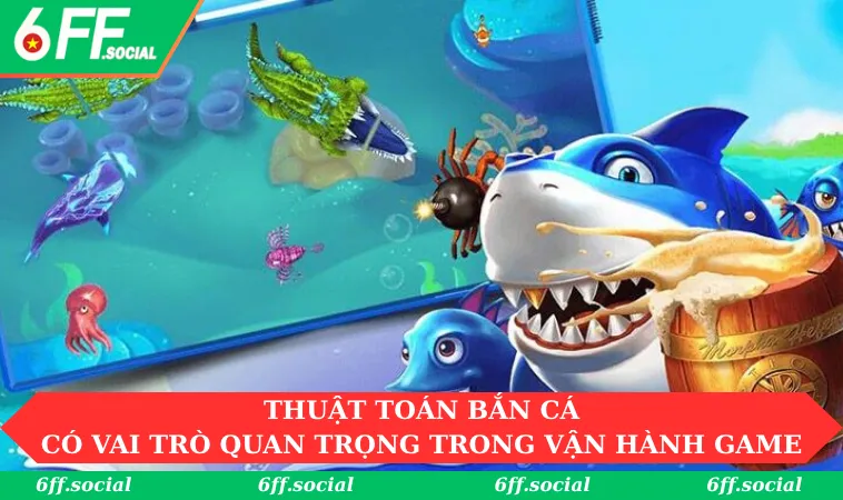 Thuật toán bắn cá đóng vai trò quan trọng trong việc vận hành game